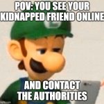 HAPPENED ON AUGUST 22TH 2022 BUT NOT ME GOT KIDNAPPED | POV: YOU SEE YOUR KIDNAPPED FRIEND ONLINE; AND CONTACT THE AUTHORITIES | image tagged in luigi looking at iphone | made w/ Imgflip meme maker