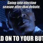 Hold onto your butts | Going into election season after that debate. | image tagged in hold onto your butts | made w/ Imgflip meme maker