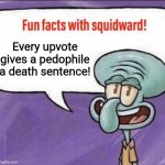 Attack me idc | Every upvote gives a pedophile a death sentence! | image tagged in fun facts with squidward | made w/ Imgflip meme maker