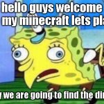 Mocking Spongebob | hello guys welcome to my minecraft lets play; today we are going to find the dimons | image tagged in memes,mocking spongebob | made w/ Imgflip meme maker