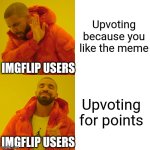 Drake Hotline Bling | Upvoting because you like the meme; IMGFLIP USERS; Upvoting for points; IMGFLIP USERS | image tagged in memes,drake hotline bling | made w/ Imgflip meme maker