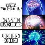 Listen these to improve your English understanding | MOVIES WITH SUBTITLES; NEWS AND LIVE SHOWS; JOE BIDEN
SPEECH | image tagged in expanding brain 3 panels | made w/ Imgflip meme maker