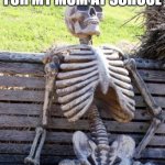 fr | ME WAITING FOR MY MOM AT SCHOOL | image tagged in memes,waiting skeleton | made w/ Imgflip meme maker