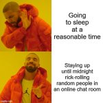 Drake Hotline Bling | Going to sleep at a reasonable time; Staying up until midnight rick-rolling random people in an online chat room | image tagged in memes,drake hotline bling | made w/ Imgflip meme maker