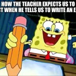 Real | HOW THE TEACHER EXPECTS US TO REACT WHEN HE TELLS US TO WRITE AN ESSAY | image tagged in spongebob writing essay | made w/ Imgflip meme maker