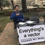Everything's a vector | Everything's a vector | image tagged in memes,change my mind | made w/ Imgflip meme maker