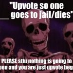 Berserk Roast Skeletons | "Upvote so one __ goes to jail/dies"; PLEASE stfu nothing is going to happen and you are just upvote begging | image tagged in berserk roast skeletons | made w/ Imgflip meme maker