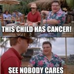 I am tired | THIS CHILD HAS CANCER! SEE NOBODY CARES | image tagged in memes,see nobody cares,funny,dark,front page,poopy | made w/ Imgflip meme maker