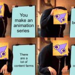 Gru's Plan | You make an animation series; It becomes a big hit; There are a lot of content farms; There are a lot of content farms | image tagged in memes,gru's plan | made w/ Imgflip meme maker