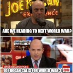 CNN reports on Joe Rogan | ARE WE HEADING TO NEXT WORLD WAR? JOE ROGAN CALLS FOR WORLD WAR 3 | image tagged in cnn reports on joe rogan | made w/ Imgflip meme maker