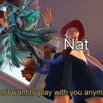 Bye jiyan | Nat | image tagged in i don't want to play with you anymore | made w/ Imgflip meme maker