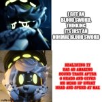 First Bloodedge reaction vs secound bloodedge reaction | I GOT AN BLOOD SWORD, THINKING ITS JUST AN NORMAL BLOOD SWORD; REALISING IT HAS AN AMAZING SOUND TRACK AFTER 6 HEADS AND GIVES ME MORE HP EVERY HEAD AND SPEED AT MAX | image tagged in drake n | made w/ Imgflip meme maker