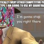 Kashtira Stop | PRACTICALLY EVERY OTHER COMPETITIVE YUGIOH ARCHETYPE: I AM GOING TO USE MY GRAVEYARD TO.... | image tagged in i'm gonna stop you right there,yugioh | made w/ Imgflip meme maker