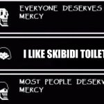 Everyone Deserves Mercy | I LIKE SKIBIDI TOILET | image tagged in everyone deserves mercy,skibidi toilet,skibidi toilet sucks | made w/ Imgflip meme maker