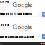 8:32 google search | HOW TO DO SLINKY TRICKS; HOW TO UNTANGLE A METAL SLINKY | image tagged in 8 32 google search | made w/ Imgflip meme maker