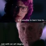 Art School Anakin | is it possible to learn how to... not with an art degree | image tagged in art school anakin,anakin,art anakin | made w/ Imgflip meme maker