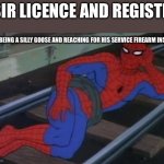 Yall should do it. | “SIR LICENCE AND REGISTR-; ME BEING A SILLY GOOSE AND REACHING FOR HIS SERVICE FIREARM INSTEAD | image tagged in memes,sexy railroad spiderman,spiderman,fun,relatable | made w/ Imgflip meme maker