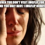 literally just happend | WHEN YOU DON'T VISIT IMGFLIP FOR 3 DAYS AND YOU ONLY HAVE 1 IMGFLIP NONIFICATION | image tagged in memes,first world problems | made w/ Imgflip meme maker