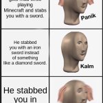 Minecraft stabbing meme. | Your friend gets mad while playing Minecraft and stabs you with a sword. He stabbed you with an iron sword instead of something like a diamond sword. He stabbed you in real life. | image tagged in memes,panik kalm panik | made w/ Imgflip meme maker