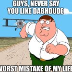 SML meme | GUYS, NEVER SAY YOU LIKE DABHDUDE; WORST MISTAKE OF MY LIFE | image tagged in peter griffin running away | made w/ Imgflip meme maker