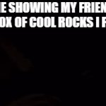 ha-ha title go BRRRRRRRRRRRRRRRRRRRRRRRRRRRRRRR | ME SHOWING MY FRIEND THE BOX OF COOL ROCKS I FOUND | image tagged in gifs,rock | made w/ Imgflip video-to-gif maker