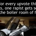 Rapists shouldn’t even be considered human yk | For every upvote this gets, one rapist gets sent to the boiler room of hell | image tagged in repost if you support beating the shit out of pedophiles,memes,funny,fun,if you read this tag you like oily men | made w/ Imgflip meme maker