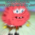 Bro | Literally anyone in 2024 trying not to say ,,bro" | image tagged in holding it in | made w/ Imgflip meme maker