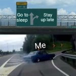 SLEEP!!!!! | Go to sleep; Stay up late; Me | image tagged in memes,left exit 12 off ramp | made w/ Imgflip meme maker