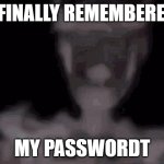 i forgot it again | I FINALLY REMEMBERED; MY PASSWORDT | image tagged in skeleton | made w/ Imgflip meme maker