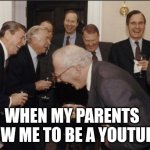 Laughing Men In Suits | WHEN MY PARENTS ALLOW ME TO BE A YOUTUBER | image tagged in memes,laughing men in suits | made w/ Imgflip meme maker
