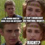 Anakin Padme 4 Panel | I'M GONNA WATCH EURO 2024 ON INTERNET; IT ISN'T HIGHLIGHT ON YOUTUBE, RIGHT? RIGHT? | image tagged in anakin padme 4 panel | made w/ Imgflip meme maker