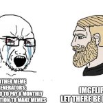 Soyboy Vs Yes Chad | IMGFLIP:
LET THERE BE MEMES; OTHER MEME GENERATORS: 
YOU NEED TO PAY A MONTHLY SUBSCRIPTION TO MAKE MEMES | image tagged in soyboy vs yes chad | made w/ Imgflip meme maker