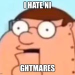 So, You though he would say it? | I HATE NI; GHTMARES | image tagged in peter griffin robot i hate ni- | made w/ Imgflip meme maker