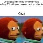 Monkey Puppet | When an add comes on when you're watching TV with your parents past your bedtime; Kids | image tagged in memes,monkey puppet | made w/ Imgflip meme maker