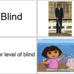 Fr Fr | Blind; Other level of blind | image tagged in memes,blank comic panel 2x2,dora the explorer,where's the ocean,blind | made w/ Imgflip meme maker