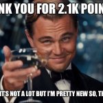 Thank you!!!! | THANK YOU FOR 2.1K POINTS!! I KNOW IT’S NOT A LOT BUT I’M PRETTY NEW SO, THANKS!!! | image tagged in memes,leonardo dicaprio cheers | made w/ Imgflip meme maker