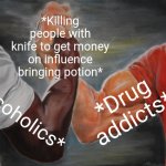 -Even in the sharp abstinence. | *Killing people with knife to get money on influence bringing potion*; *Drug addicts*; *Alcoholics* | image tagged in memes,epic handshake,don't do drugs,overly attached girlfriend knife,shut up and take my money,i see dead people | made w/ Imgflip meme maker