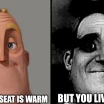 That's what the sound in my attic is | THE TOILET SEAT IS WARM; BUT YOU LIVE ALONE | image tagged in traumatized mr incredible,warm toilet seat | made w/ Imgflip meme maker