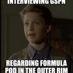 Baby Vader | INTERVIEWING GSPN; REGARDING FORMULA POD IN THE OUTER RIM | image tagged in teenage vader | made w/ Imgflip meme maker