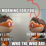 Me having a talk with Orange super why | GOOD MORNING FOR YOU; SO NOT SUPER WHY; WHY I'M SUPER WHY! WHO THE WHO ARE YOU? | image tagged in protegent ad | made w/ Imgflip meme maker