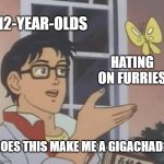 not all furries are bad... | 12-YEAR-OLDS; HATING ON FURRIES; DOES THIS MAKE ME A GIGACHAD? | image tagged in memes,is this a pigeon,anti furry,furry,furry memes,furries | made w/ Imgflip meme maker