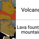 Yeh | Volcano; Lava fountain mountain | image tagged in memes,tuxedo winnie the pooh,volcano,lava,fountain,mountain | made w/ Imgflip meme maker