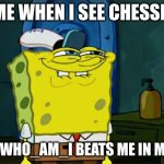Don't You Squidward | ME WHEN I SEE CHESSE; THEN WHO_AM_I BEATS ME IN MEMES | image tagged in memes,don't you squidward,who_am_i | made w/ Imgflip meme maker