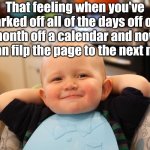 I haven't flipped that page in a whole month! | That feeling when you've marked off all of the days off one month off a calendar and now you can filp the page to the next month: | image tagged in baby boss relaxed smug content,memes,relatable memes,fresh memes,calendar | made w/ Imgflip meme maker