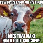 Surprised cow | IF A COWBOY IS HAPPY ON HIS PROPERTY; DOES THAT MAKE HIM A JOLLY RANCHER? | image tagged in surprised cow | made w/ Imgflip meme maker