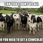 Dairy Cow Herd | CAN YOU COUNT US ALL; OR DO YOU NEED TO GET A COWCULATOR? | image tagged in dairy cow herd | made w/ Imgflip meme maker