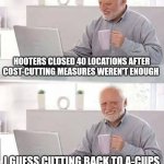 Hide the Pain Harold | HOOTERS CLOSED 40 LOCATIONS AFTER COST-CUTTING MEASURES WEREN'T ENOUGH; I GUESS CUTTING BACK TO A-CUPS DIDN'T HAVE THE DESIRED EFFECT | image tagged in memes,hide the pain harold | made w/ Imgflip meme maker