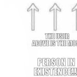 The user above is the most x person in existence meme