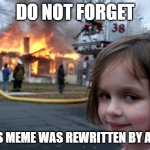 Yes, it was a sad time. | DO NOT FORGET; THIS MEME WAS REWRITTEN BY AN AI | image tagged in memes,disaster girl | made w/ Imgflip meme maker