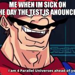 hehehe | ME WHEN IM SICK ON THE DAY THE TEST IS ANOUNCED | image tagged in i am 4 parallel universes ahead of you | made w/ Imgflip meme maker